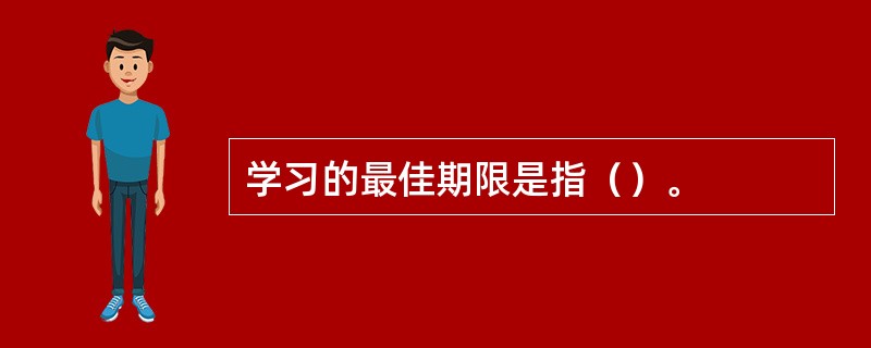 学习的最佳期限是指（）。