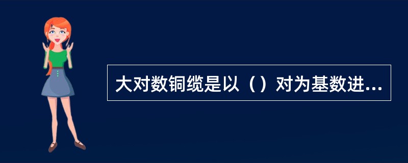 大对数铜缆是以（）对为基数进行增加的。