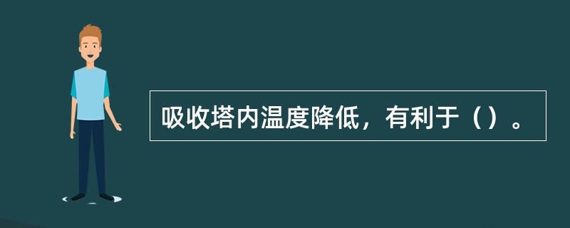 吸收塔内温度降低，有利于（）。