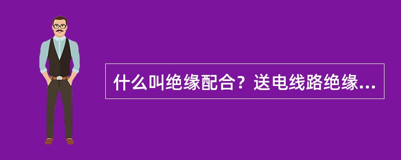 什么叫绝缘配合？送电线路绝缘配合指什么？