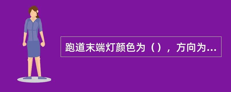 跑道末端灯颜色为（），方向为（）。