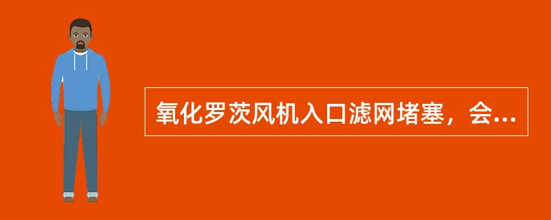 氧化罗茨风机入口滤网堵塞，会导致（）。