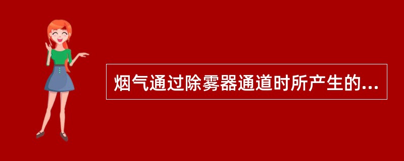 烟气通过除雾器通道时所产生的压力损失，称为（）。