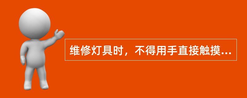 维修灯具时，不得用手直接触摸灯泡的（）。