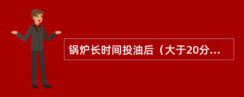 锅炉长时间投油后（大于20分钟），可停用（）。