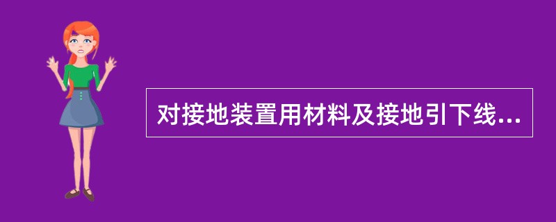 对接地装置用材料及接地引下线的要求是什么？