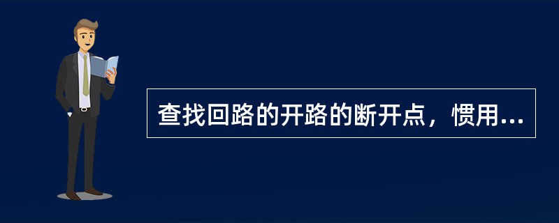 查找回路的开路的断开点，惯用的方法是（）。