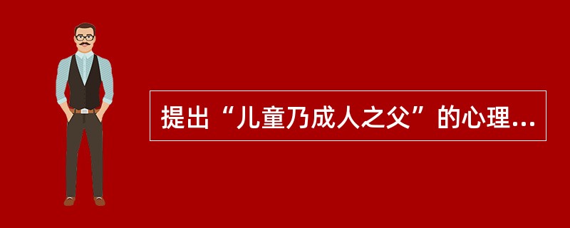 提出“儿童乃成人之父”的心理学家是（）。