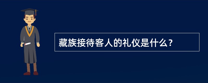 藏族接待客人的礼仪是什么？