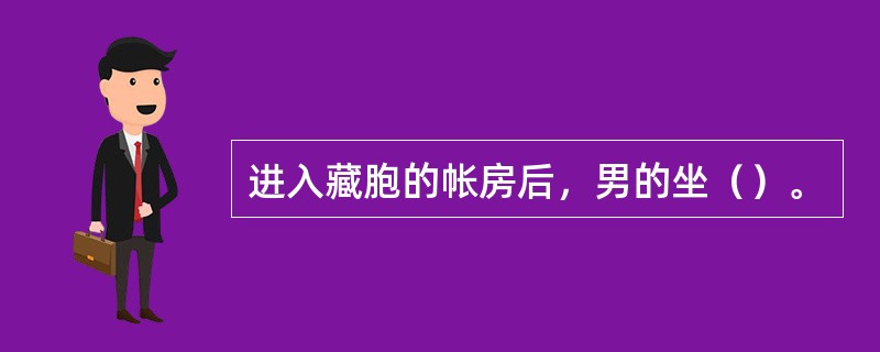 进入藏胞的帐房后，男的坐（）。