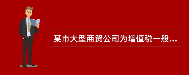 某市大型商贸公司为增值税一般纳税人，兼营商品加工、批发、零售和进出口业务，201