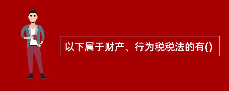 以下属于财产、行为税税法的有()