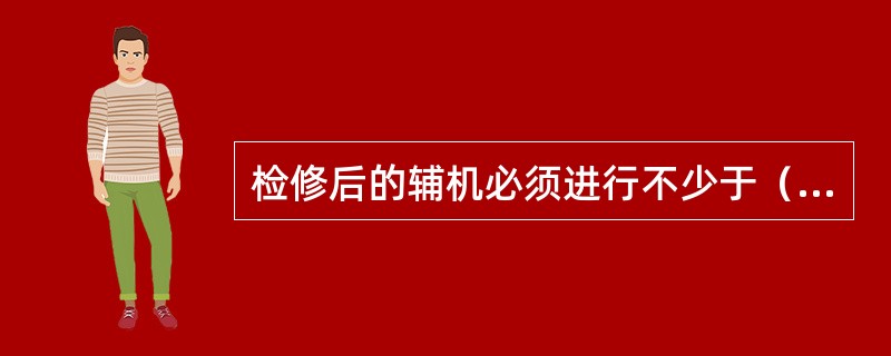 检修后的辅机必须进行不少于（）小时的试运转。