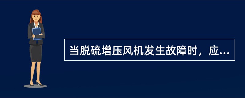 当脱硫增压风机发生故障时，应立即申请锅炉MFT。（）