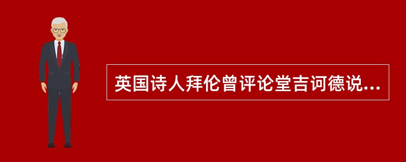 英国诗人拜伦曾评论堂吉诃德说：“这位英雄是主持正义的，制服坏人是他唯一的宗旨。正