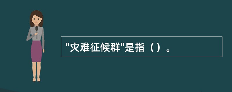 "灾难征候群"是指（）。