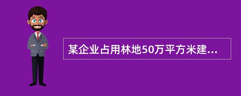 某企业占用林地50万平方米建造生态高尔夫球场，还占用林地50万平方米开发经济林木