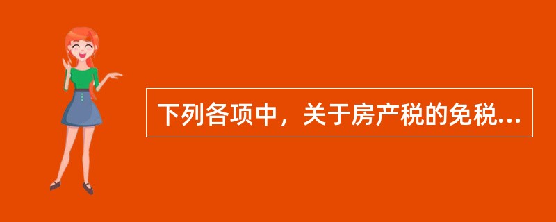 下列各项中，关于房产税的免税规定表述不正确的是()