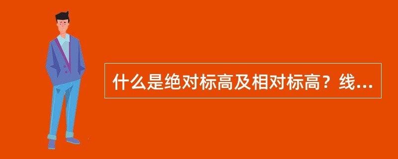 什么是绝对标高及相对标高？线路高程测量的意义是什么？