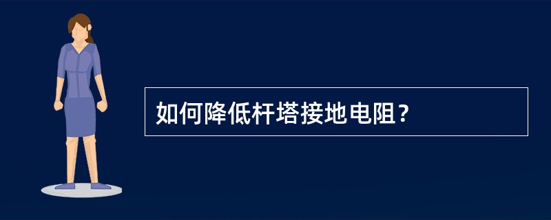 如何降低杆塔接地电阻？