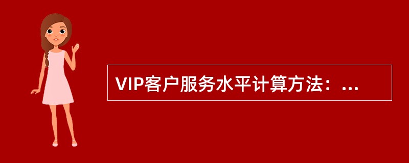 VIP客户服务水平计算方法：VIP客户20s内人工应答呼叫量÷VIP客户人工请求