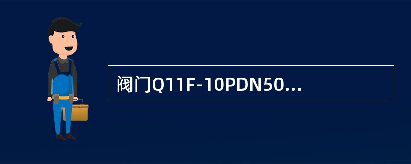 阀门Q11F-10PDN50的型号中Ｆ指的是阀座密封面式衬里材料为氟橡胶。（）