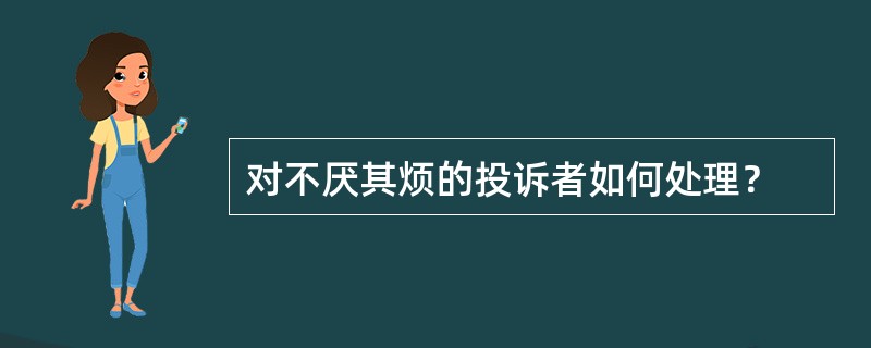 对不厌其烦的投诉者如何处理？