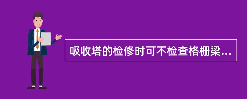 吸收塔的检修时可不检查格栅梁及托架。（）