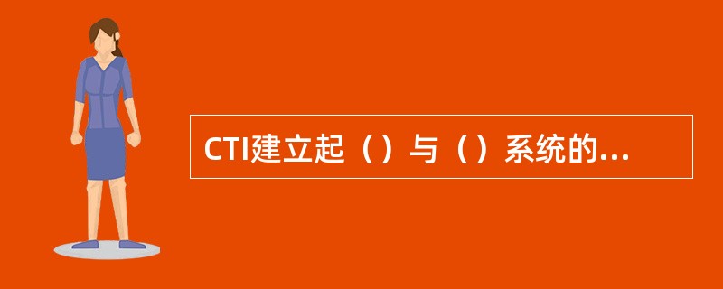 CTI建立起（）与（）系统的桥梁，使客服代表既能接听客户电话，又能同时访问客户数