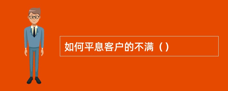 如何平息客户的不满（）