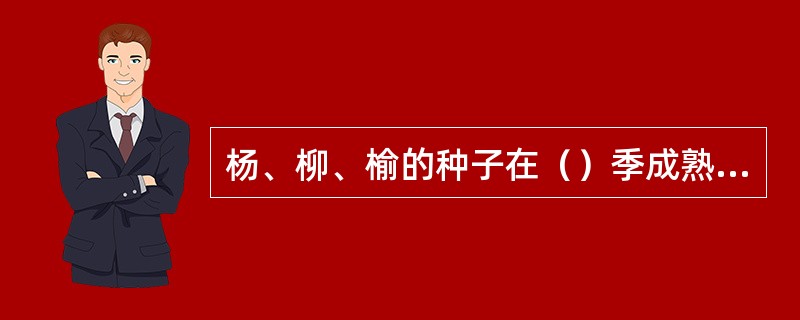 杨、柳、榆的种子在（）季成熟，而红松、落叶松、云杉种子在（）季成熟。