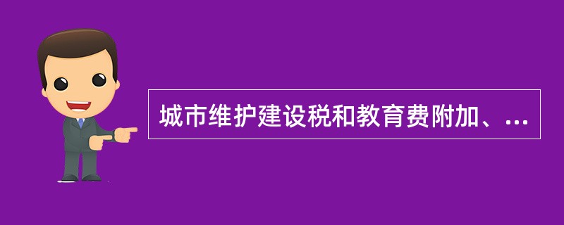 城市维护建设税和教育费附加、地方教育附加的计税依据是（）。