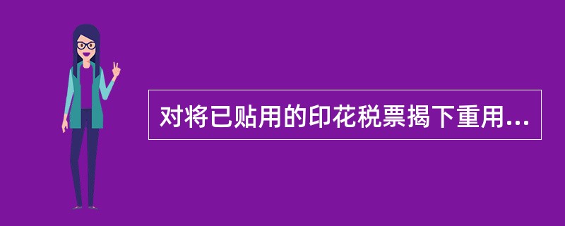 对将已贴用的印花税票揭下重用的纳税人，税务机关可处以罚款，罚款的方式包括()
