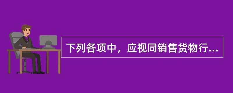 下列各项中，应视同销售货物行为征收增值税的是()