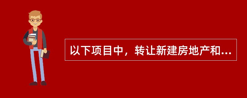 以下项目中，转让新建房地产和转让存量房产，计算其土地增值税增值额时均能扣除的项目