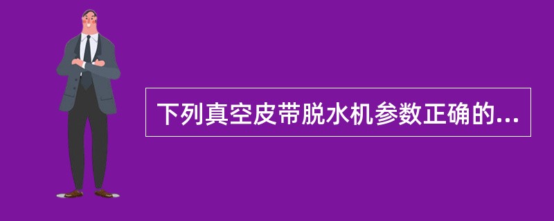 下列真空皮带脱水机参数正确的是（）。