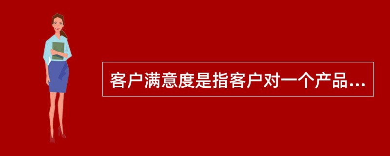 客户满意度是指客户对一个产品的什么内容相比较后所形成的感觉差异。（）