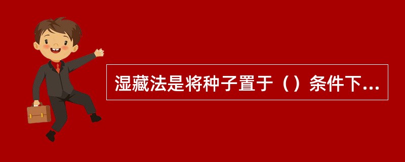 湿藏法是将种子置于（）条件下贮藏称为湿藏。