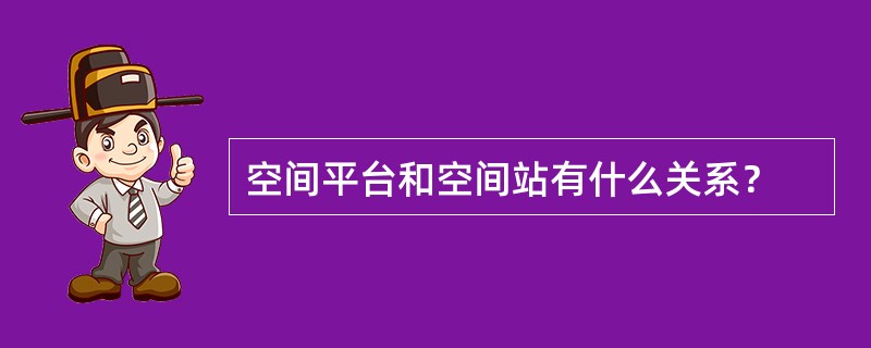 空间平台和空间站有什么关系？