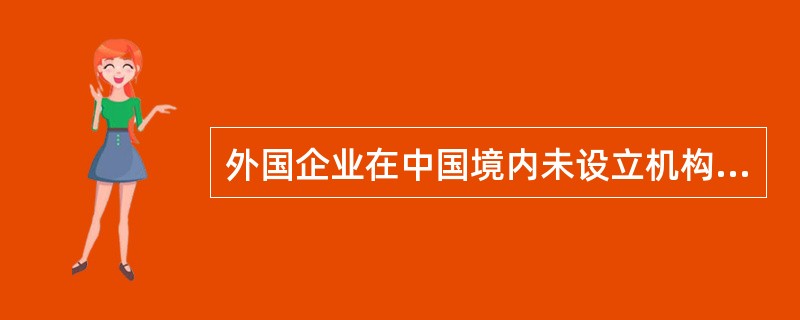 外国企业在中国境内未设立机构、场所，而有来源于中国境内的所得，应按20%的税率征