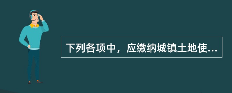 下列各项中，应缴纳城镇土地使用税的有()