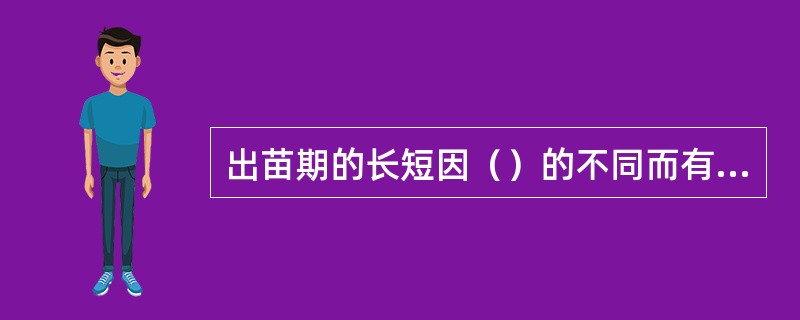 出苗期的长短因（）的不同而有差异。