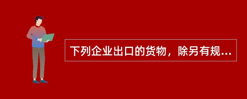 下列企业出口的货物，除另有规定外，给予免税，但不予退税的是()。