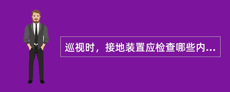 巡视时，接地装置应检查哪些内容？