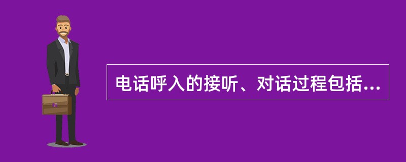 电话呼入的接听、对话过程包括：（）