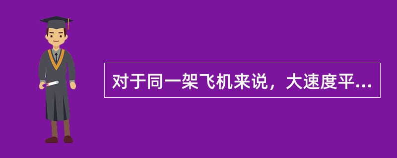 对于同一架飞机来说，大速度平飞与小速度平飞比较（第一范围）其升阻比（）。