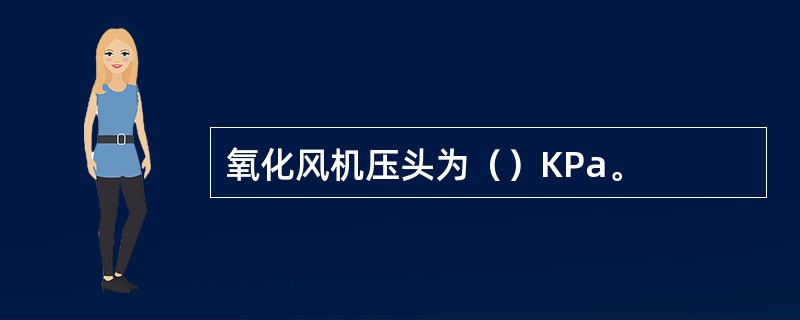 氧化风机压头为（）KPa。
