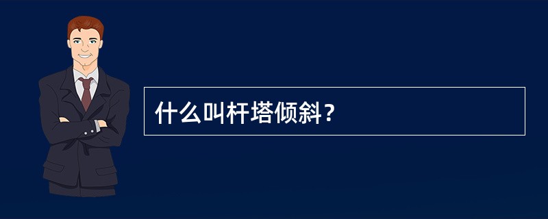 什么叫杆塔倾斜？