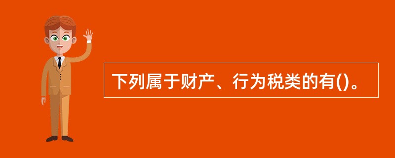 下列属于财产、行为税类的有()。