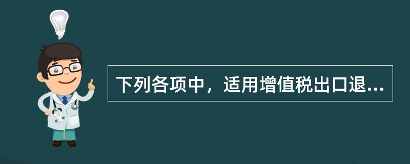 下列各项中，适用增值税出口退税“先征后退”办法的是()。